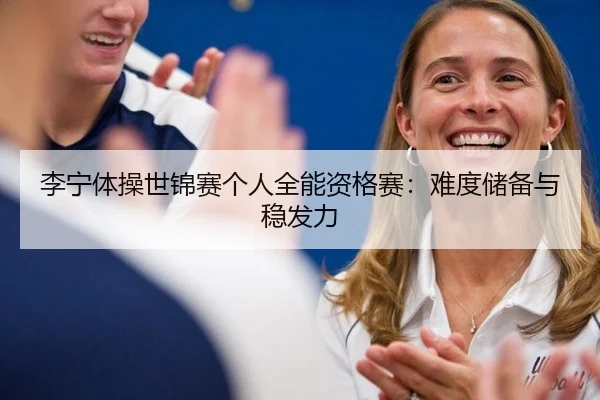 李宁体操世锦赛个人全能资格赛：难度储备与稳发力