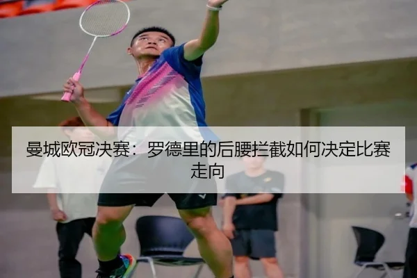 曼城欧冠决赛：罗德里的后腰拦截如何决定比赛走向