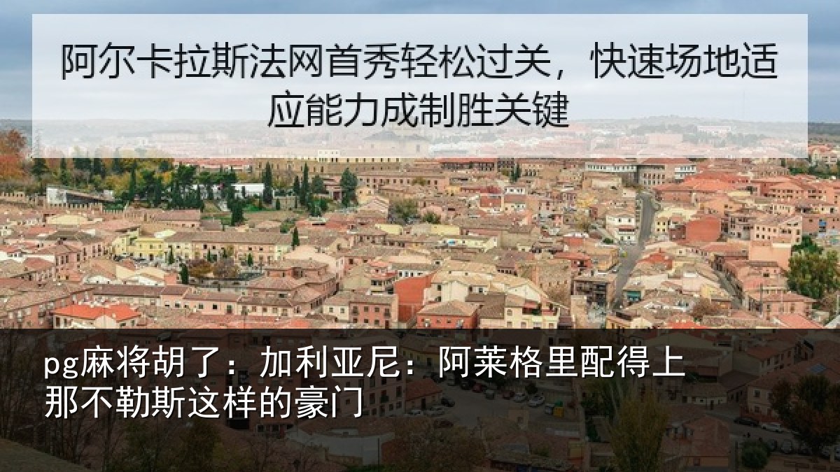 pg麻将胡了：加利亚尼：阿莱格里配得上那不勒斯这样的豪门
