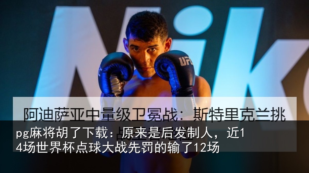 pg麻将胡了下载：原来是后发制人，近14场世界杯点球大战先罚的输了12场