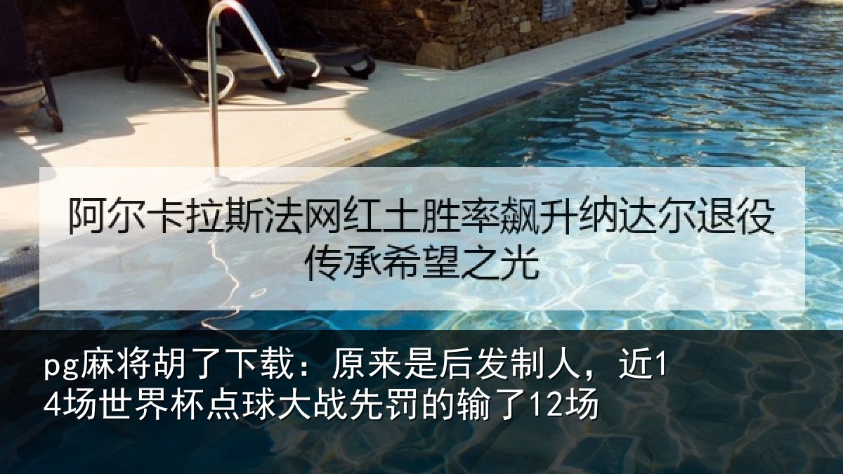 pg麻将胡了下载：原来是后发制人，近14场世界杯点球大战先罚的输了12场