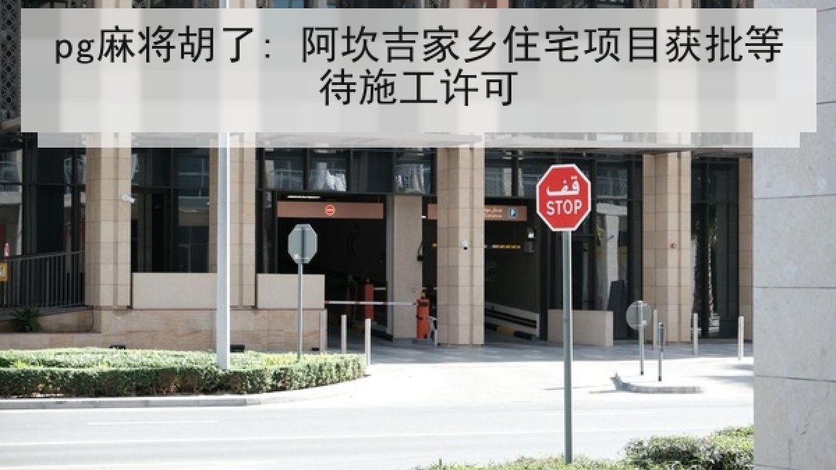 pg麻将胡了: 阿坎吉家乡住宅项目获批等待施工许可