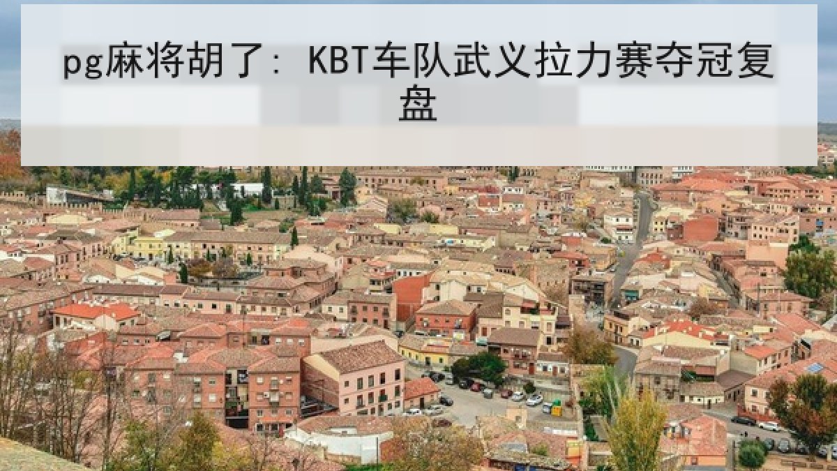 pg麻将胡了: KBT车队武义拉力赛夺冠复盘