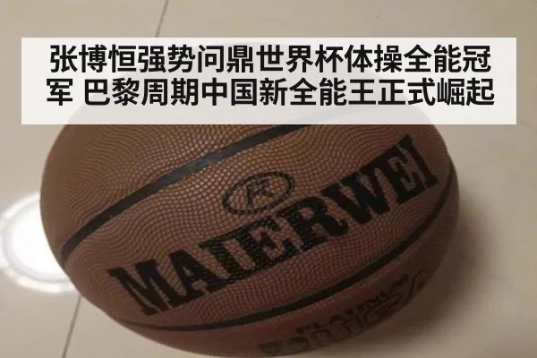 张博恒强势问鼎世界杯体操全能冠军 巴黎周期中国新全能王正式崛起