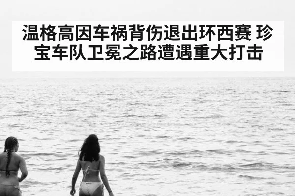 温格高因车祸背伤退出环西赛 珍宝车队卫冕之路遭遇重大打击