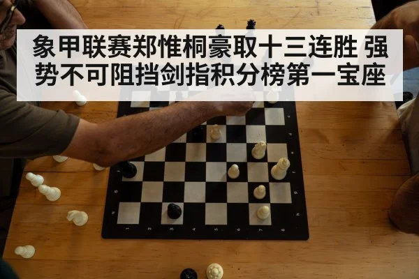 象甲联赛郑惟桐豪取十三连胜 强势不可阻挡剑指积分榜第一宝座